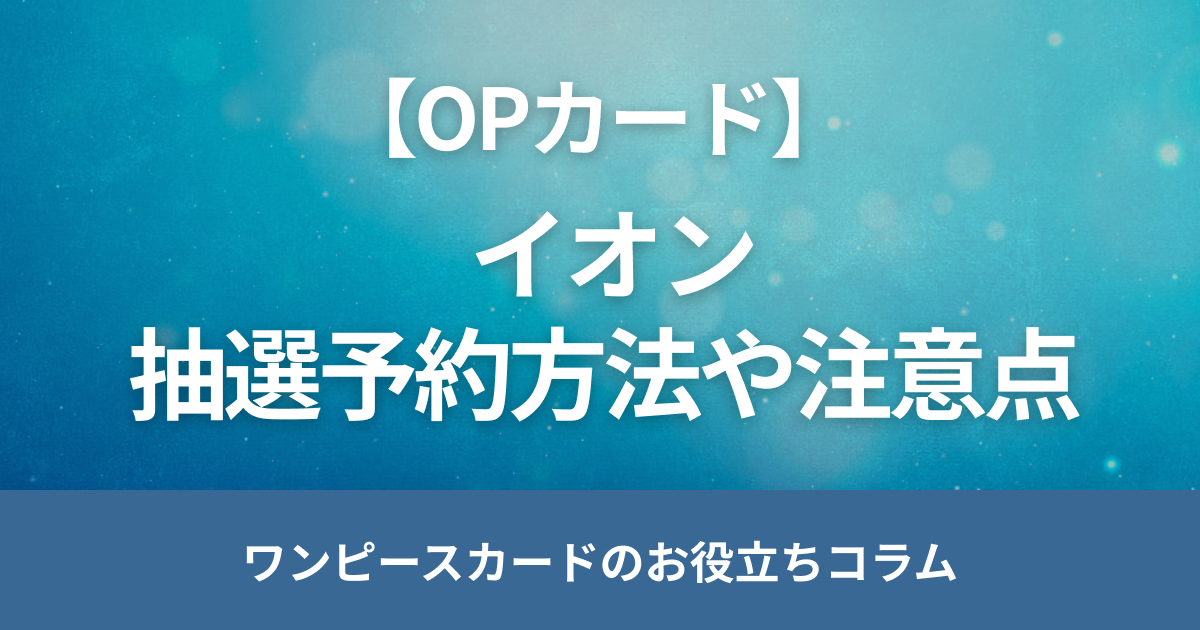 イオンのワンピースカード抽選予約方法は？当日販売や売り場情報も解説